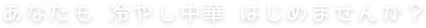 あなたも 冷やし中華 はじめませんか？